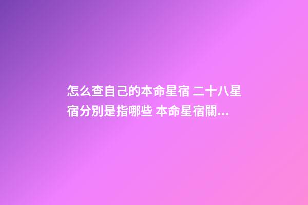 怎么查自己的本命星宿 二十八星宿分別是指哪些 本命星宿關(guān)系查詢，28星宿相互之間的關(guān)系-第1張-觀點(diǎn)-玄機(jī)派